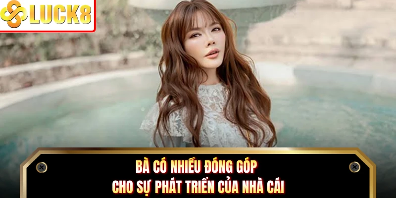 Bà có nhiều đóng góp cho sự phát triển của nhà cái
