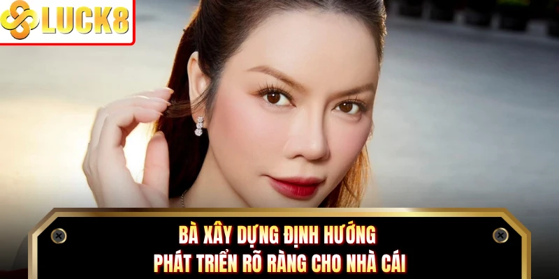 Bà xây dựng định hướng phát triển rõ ràng cho nhà cái
