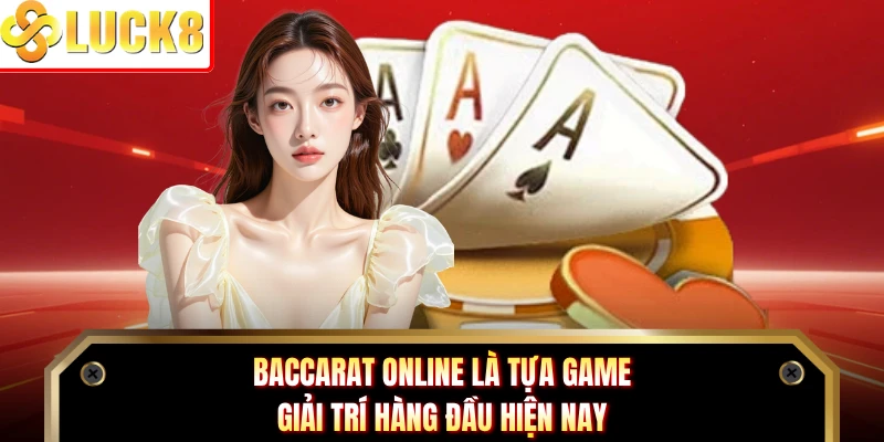 Baccarat online là tựa game giải trí hàng đầu hiện nay