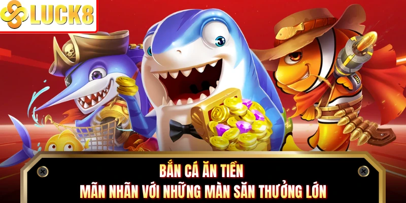 Bắn Cá Ăn Tiền - Mãn Nhãn Với Những Màn Săn Thưởng Lớn