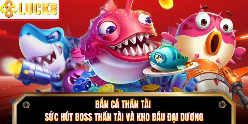 Bắn Cá Thần Tài - Sức Hút Boss Thần Tài Và Kho Báu Đại Dương