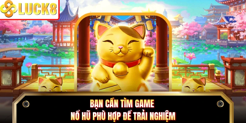 Bạn cần tìm game nổ hũ phù hợp để trải nghiệm