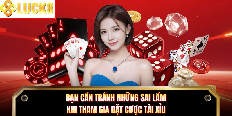 Bạn cần tránh những sai lầm khi tham gia đặt cược Tài Xỉu