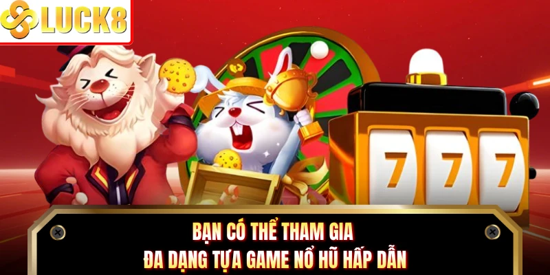 Bạn có thể tham gia đa dạng tựa game nổ hũ hấp dẫn