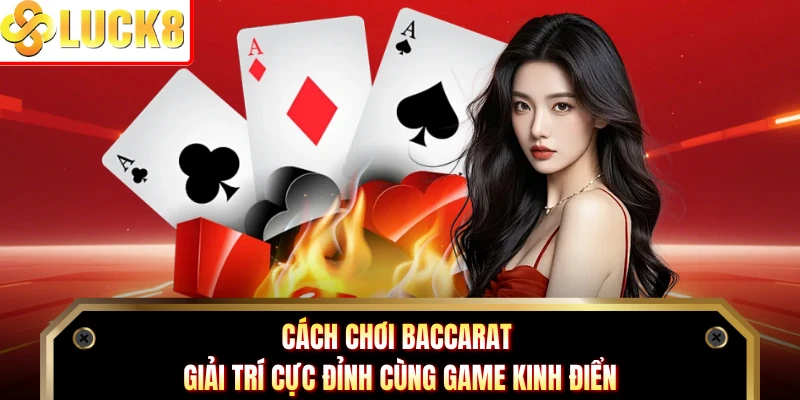 Cách Chơi Baccarat - Giải Trí Cực Đỉnh Cùng Game Kinh Điển