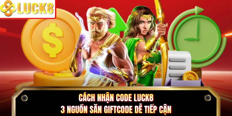 Cách Nhận Code Luck8 - 3 Nguồn Săn Giftcode Dễ Tiếp Cận