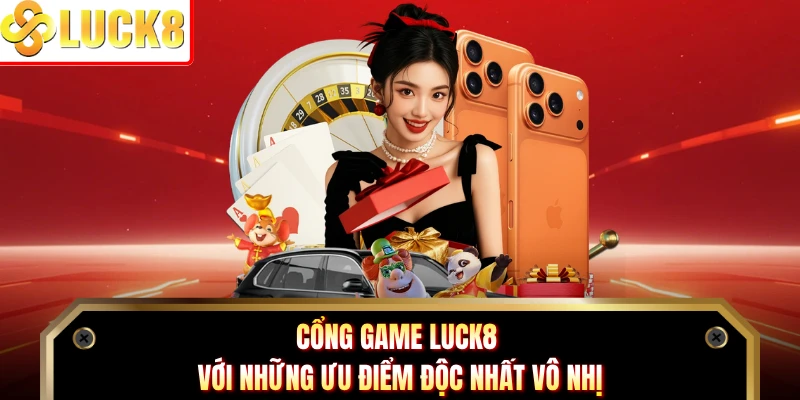 Cổng game LUCK8 với những ưu điểm độc nhất vô nhị