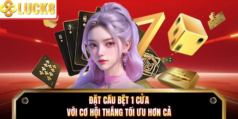 Đặt cầu bệt 1 cửa với cơ hội thắng tối ưu hơn cả