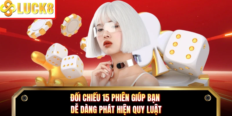 Đối chiếu 15 phiên giúp bạn dễ dàng phát hiện quy luật