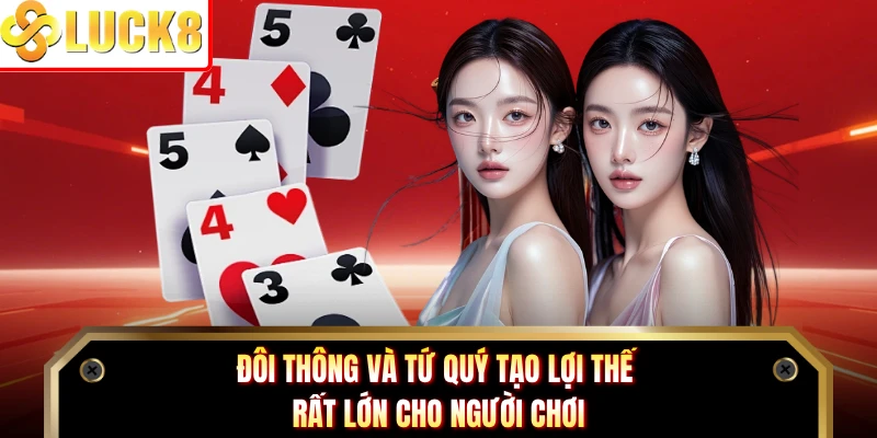 Đôi thông và tứ quý tạo lợi thế rất lớn cho người chơi
