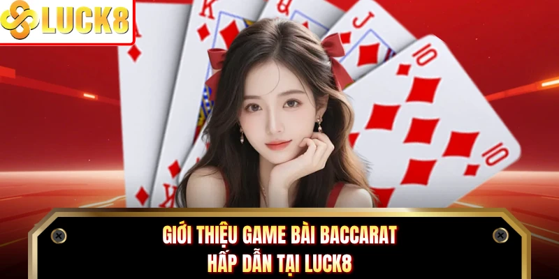 Giới thiệu game bài Baccarat hấp dẫn tại LUCK8