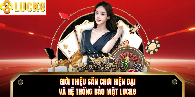 Giới thiệu sân chơi hiện đại và hệ thống bảo mật LUCK8