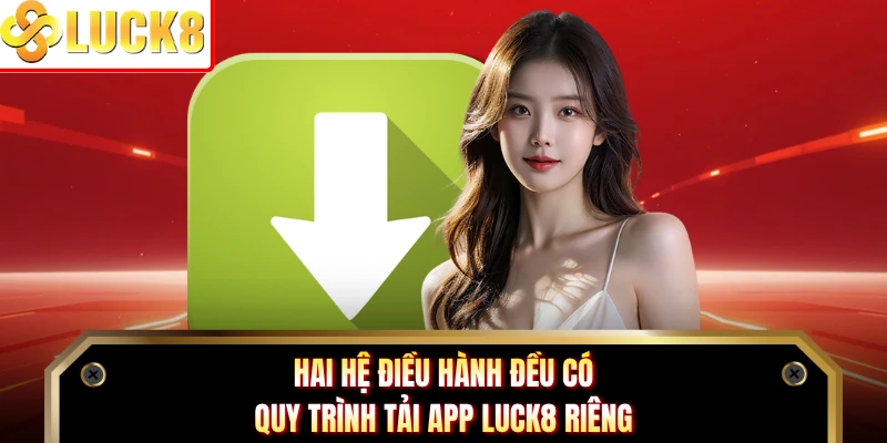 Hai hệ điều hành đều có quy trình tải app Luck8 riêng