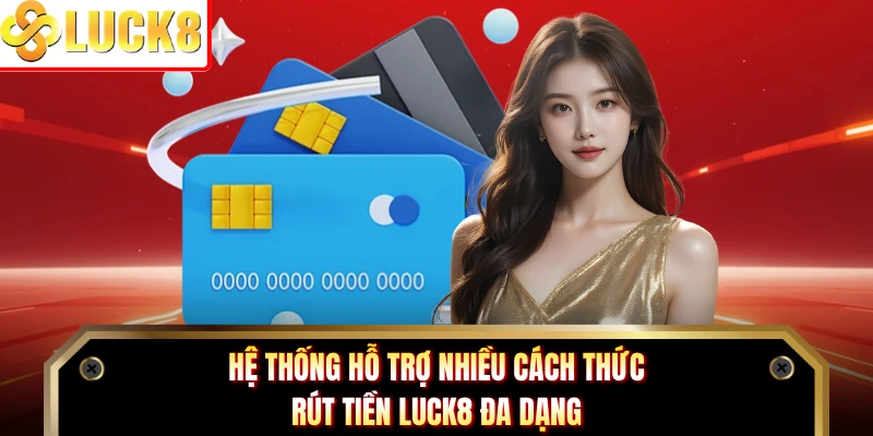 Hệ thống hỗ trợ nhiều cách thức rút tiền Luck8 đa dạng