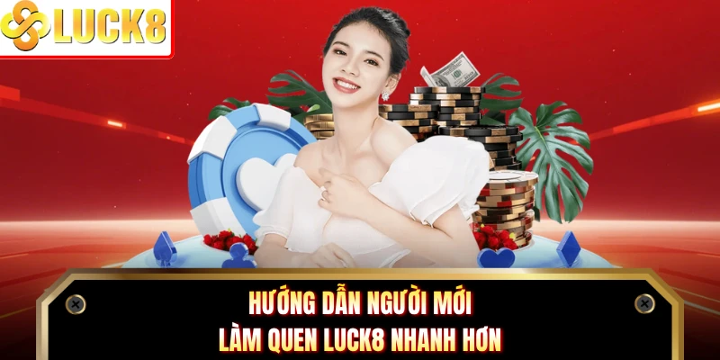 Hướng dẫn người mới làm quen Luck8 nhanh hơn