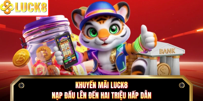 Khuyến mãi Luck8 nạp đầu lên đến hai triệu hấp dẫn