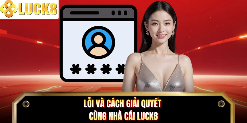 Lỗi và cách giải quyết cùng nhà cái LUCK8