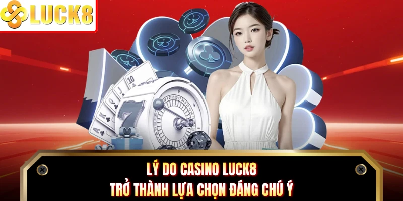 Lý do Casino Luck8 trở thành lựa chọn đáng chú ý