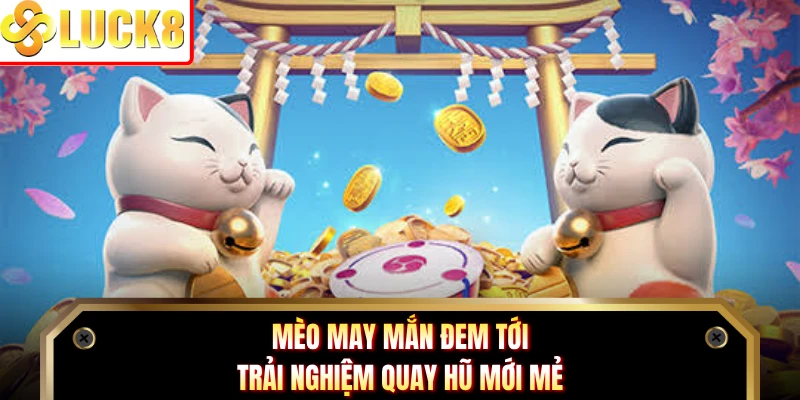 Mèo May Mắn đem tới trải nghiệm quay hũ mới mẻ
