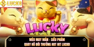 Mèo May Mắn - Siêu Phẩm Quay Hũ Đổi Thưởng Hot Hit Luck8