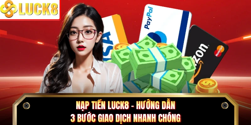 Nạp Tiền Luck8 - Hướng Dẫn 3 Bước Giao Dịch Nhanh Chóng