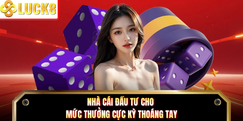 Nhà cái đầu tư cho mức thưởng cực kỳ thoáng tay