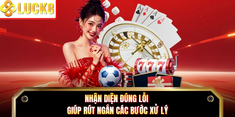 Nhận diện đúng lỗi giúp rút ngắn các bước xử lý