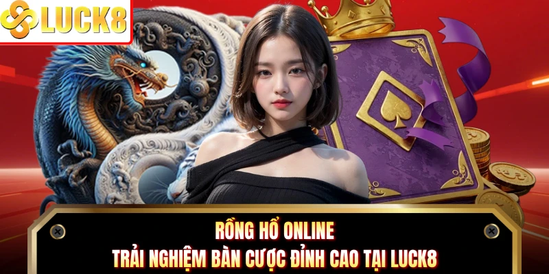 Rồng Hổ Online - Trải Nghiệm Bàn Cược Đỉnh Cao Tại Luck8