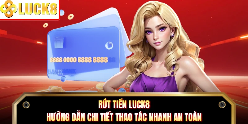 Rút Tiền Luck8 - Hướng Dẫn Chi Tiết Thao Tác Nhanh An Toàn