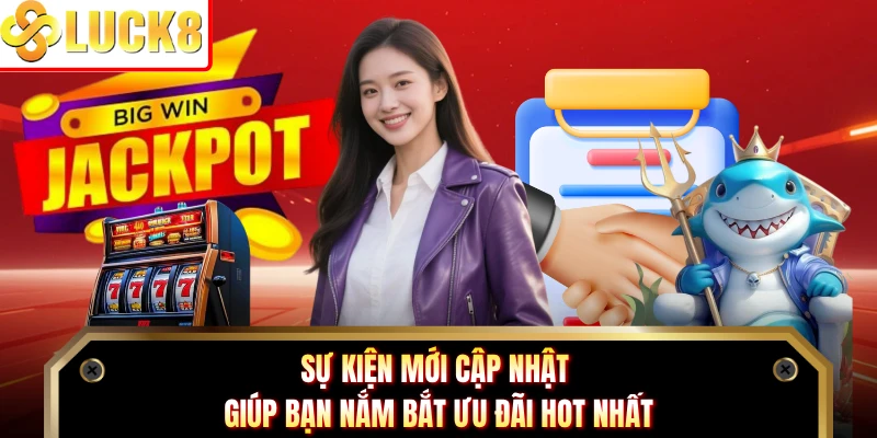 Sự kiện mới cập nhật giúp bạn nắm bắt ưu đãi hot nhất