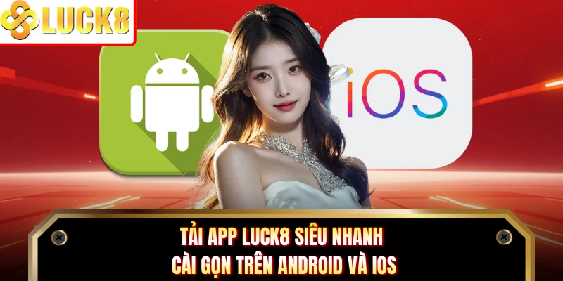 Tải App Luck8 Siêu Nhanh, Cài Gọn Trên Android Và iOS