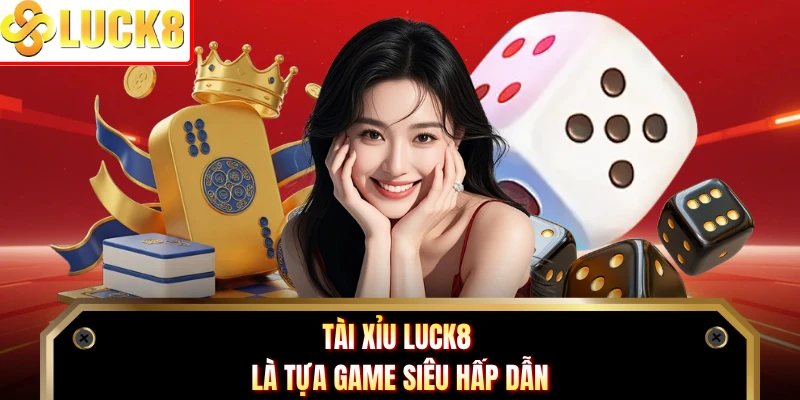 Tài Xỉu Luck8 là tựa game siêu hấp dẫn