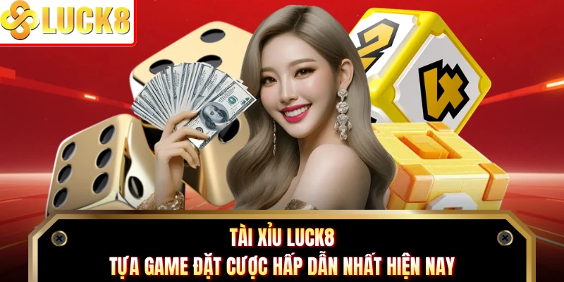 Tài Xỉu Luck8 - Tựa Game Đặt Cược Hấp Dẫn Nhất Hiện Nay