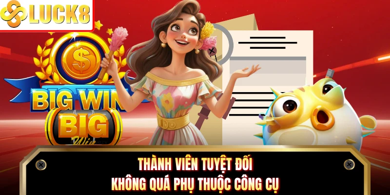 Thành viên tuyệt đối không quá phụ thuộc công cụ