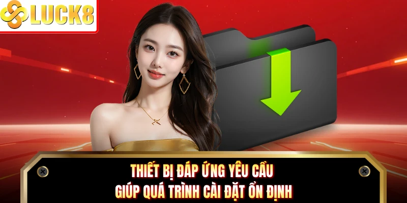 Thiết bị đáp ứng yêu cầu giúp quá trình cài đặt ổn định