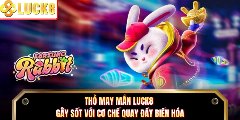 Thỏ May Mắn Luck8 Gây Sốt Với Cơ Chế Quay Đầy Biến Hóa