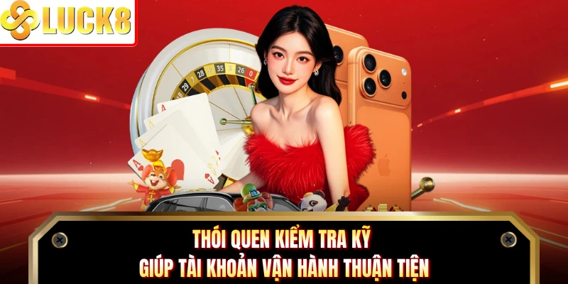 Thói quen kiểm tra kỹ giúp tài khoản vận hành thuận tiện