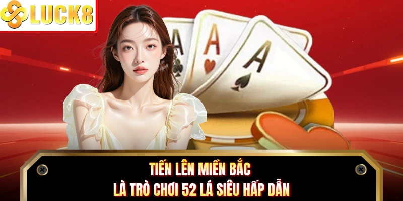 Tiến lên miền Bắc là trò chơi 52 lá siêu hấp dẫn
