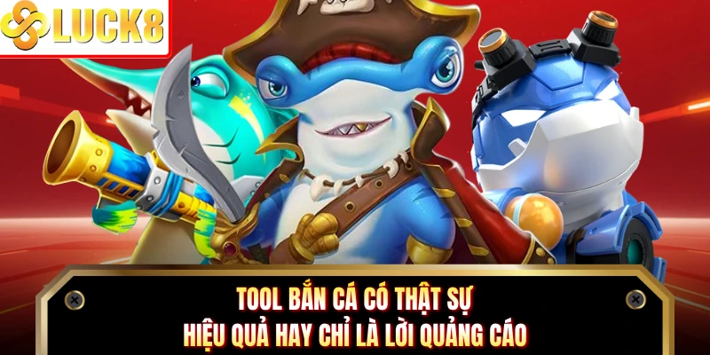 Tool Bắn Cá Có Thật Sự Hiệu Quả Hay Chỉ Là Lời Quảng Cáo