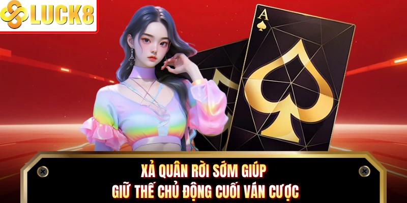 Xả quân rời sớm giúp giữ thế chủ động cuối ván cược